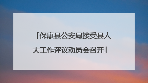 保康县公安局接受县人大工作评议动员会召开