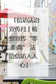 信访法治宣传月丨检察宣传“零距离” 法治信访入人心