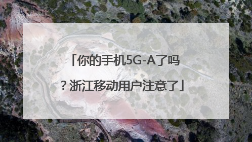 你的手机5G-A了吗？浙江移动用户注意了