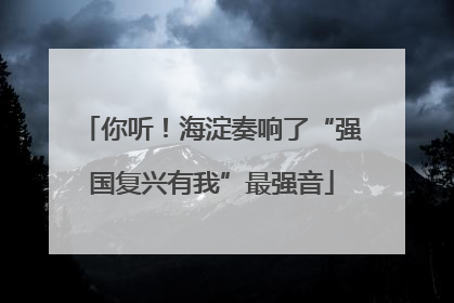 你听！海淀奏响了“强国复兴有我”最强音
