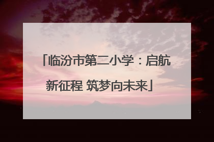 临汾市第二小学：启航新征程 筑梦向未来