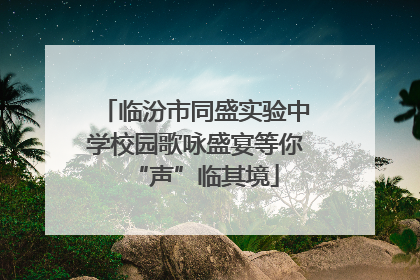 临汾市同盛实验中学校园歌咏盛宴等你“声”临其境
