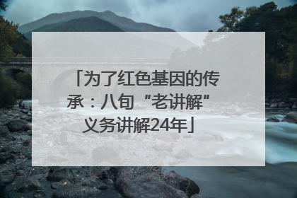 为了红色基因的传承：八旬“老讲解”义务讲解24年