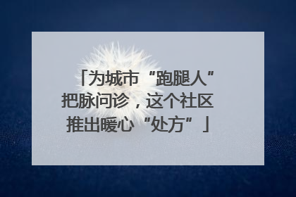为城市“跑腿人”把脉问诊，这个社区推出暖心“处方”