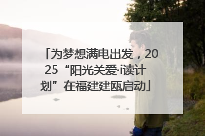 为梦想满电出发，2025“阳光关爱·i读计划”在福建建瓯启动