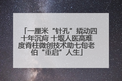 一厘米“针孔”撬动四十年沉疴 十堰人医高难度脊柱微创技术助七旬老伯“重启”人生
