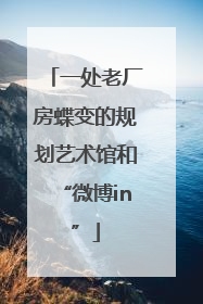 一处老厂房蝶变的规划艺术馆和“微博in”