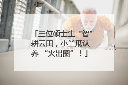 三位硕士生“智” 耕云田，小兰瓜认养 “火出圈”！