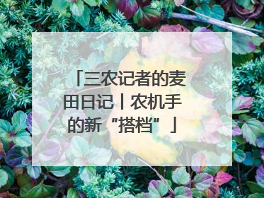 三农记者的麦田日记丨农机手的新“搭档”