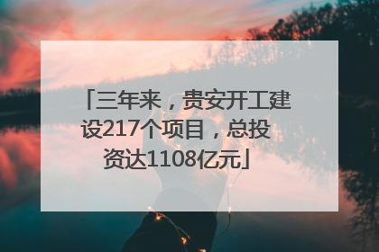 三年来，贵安开工建设217个项目，总投资达1108亿元