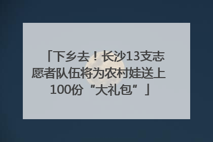 下乡去！长沙13支志愿者队伍将为农村娃送上100份“大礼包”