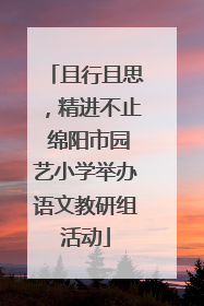 且行且思，精进不止 绵阳市园艺小学举办语文教研组活动