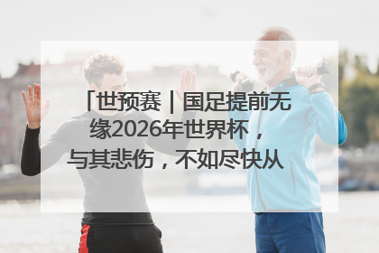 世预赛｜国足提前无缘2026年世界杯，与其悲伤，不如尽快从选帅开始重建