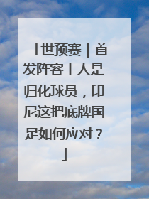 世预赛｜首发阵容十人是归化球员，印尼这把底牌国足如何应对？
