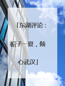 东湖评论：栀子一夏，倾心武汉
