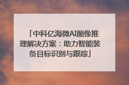 中科亿海微AI图像推理解决方案：助力智能装备目标识别与跟踪