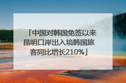 中国对韩国免签以来昆明口岸出入境韩国旅客同比增长210%