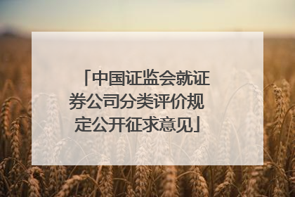 中国证监会就证券公司分类评价规定公开征求意见