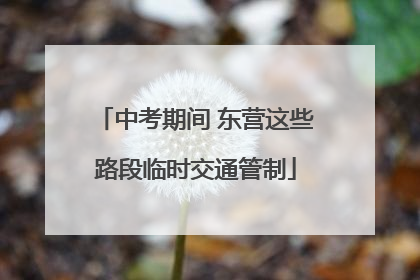 中考期间 东营这些路段临时交通管制