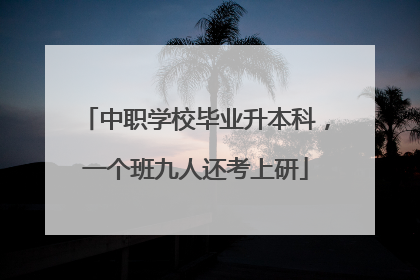 中职学校毕业升本科，一个班九人还考上研
