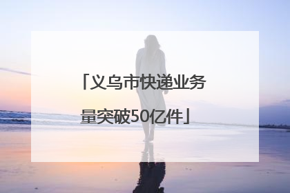 义乌市快递业务量突破50亿件