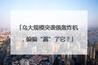乌大规模突袭俄轰炸机，偏偏“漏”了它？