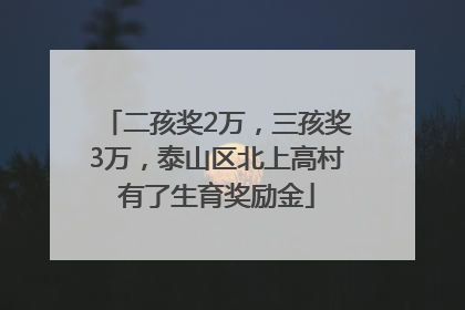 二孩奖2万，三孩奖3万，泰山区北上高村有了生育奖励金
