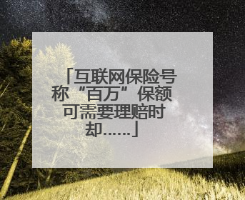 互联网保险号称“百万”保额 可需要理赔时却……
