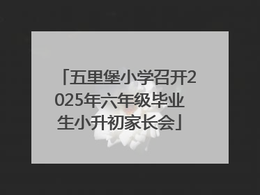 五里堡小学召开2025年六年级毕业生小升初家长会