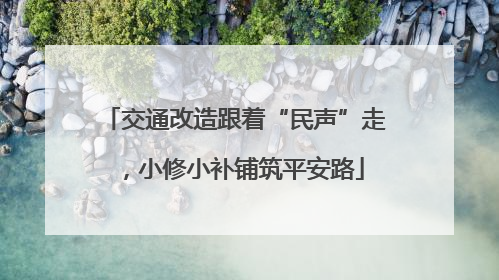 交通改造跟着“民声”走，小修小补铺筑平安路