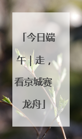 今日端午｜走，看京城赛龙舟