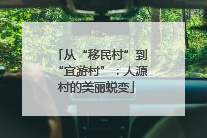 从“移民村”到“宜游村”：大源村的美丽蜕变