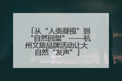 从“人类凝视”到“自然回望”——杭州文旅品牌活动让大自然“发声”