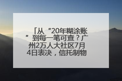 从“20年糊涂账”到每一笔可查？广州2万人大社区7月4日表决，信托制物业如何取“信”？