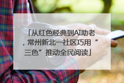 从红色经典到AI助老，常州新北一社区巧用“三色”推动全民阅读
