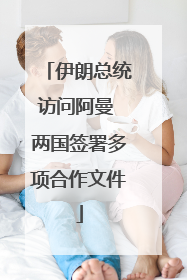 伊朗总统访问阿曼 两国签署多项合作文件