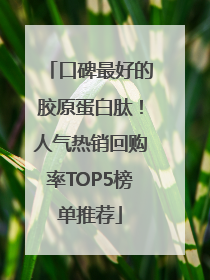 口碑最好的胶原蛋白肽！人气热销回购率TOP5榜单推荐