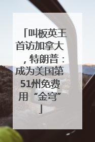 叫板英王首访加拿大，特朗普：成为美国第51州免费用“金穹”