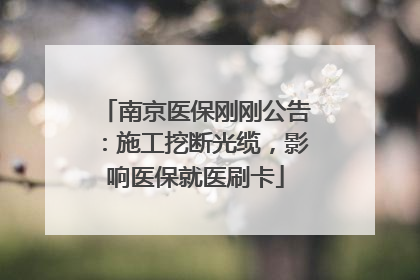 南京医保刚刚公告：施工挖断光缆，影响医保就医刷卡