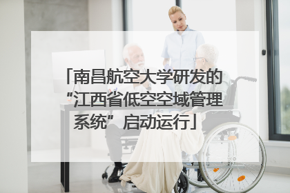 南昌航空大学研发的“江西省低空空域管理系统”启动运行