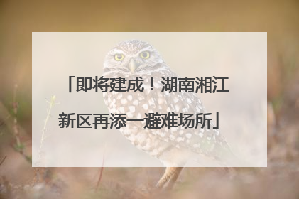 即将建成！湖南湘江新区再添一避难场所