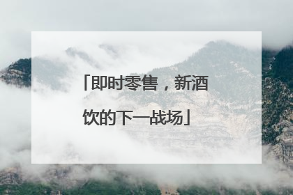 即时零售，新酒饮的下一战场