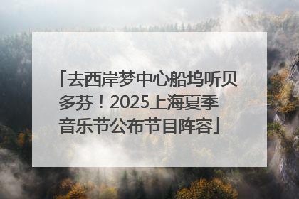 去西岸梦中心船坞听贝多芬！2025上海夏季音乐节公布节目阵容