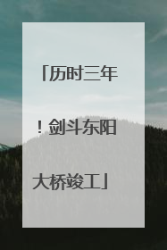 历时三年！剑斗东阳大桥竣工