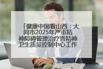 健康中国看山西：大同市2025年严重精神障碍管理治疗暨精神卫生质量控制中心工作培训班开班