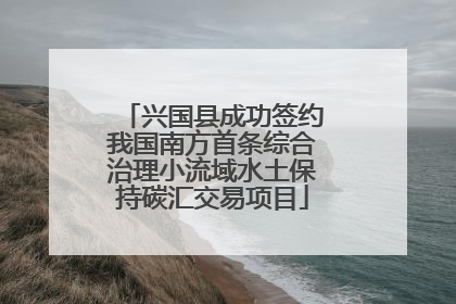 兴国县成功签约我国南方首条综合治理小流域水土保持碳汇交易项目
