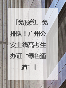 免预约、免排队！广州公安上线高考生办证“绿色通道”