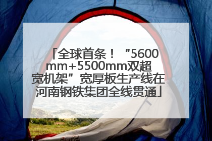 全球首条！“5600mm+5500mm双超宽机架”宽厚板生产线在河南钢铁集团全线贯通