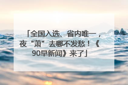 全国入选、省内唯一，夜“萧”去哪不发愁！《90早新闻》来了