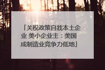 关税政策自戕本土企业 美小企业主：美国成制造业竞争力低地